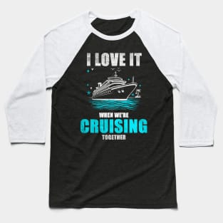 I Love It When We're Cruisin' Together Family Trip Cruise shirt Baseball T-Shirt